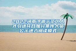 2022河南济源示范区人才引进符合加分条件人员公示进入阅读模式