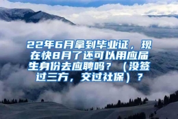 22年6月拿到毕业证，现在快8月了还可以用应届生身份去应聘吗？（没签过三方，交过社保）？