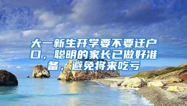 大一新生开学要不要迁户口，聪明的家长已做好准备，避免将来吃亏