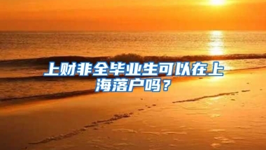 上财非全毕业生可以在上海落户吗？