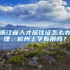 浙江省人才居住证怎么办理，杭州上学有用吗？