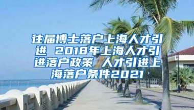 往届博士落户上海人才引进 2018年上海人才引进落户政策 人才引进上海落户条件2021