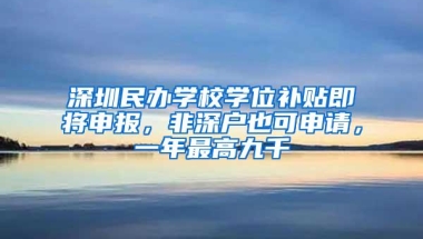 深圳民办学校学位补贴即将申报，非深户也可申请，一年最高九千