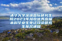 清华大学深圳国际研究生院2023年接收优秀应届本科毕业生免试攻读研究生报名通知