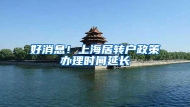 好消息！上海居转户政策办理时间延长