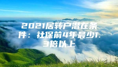 2021居转户潜在条件：社保前4年最少1.3倍以上