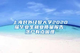 上海对外经贸大学2020届毕业生就业质量报告：落户有点困难