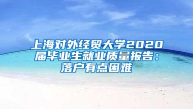 上海对外经贸大学2020届毕业生就业质量报告：落户有点困难