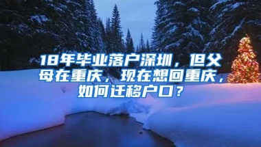 18年毕业落户深圳，但父母在重庆，现在想回重庆，如何迁移户口？