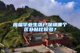 应届毕业生落户深圳哪个区补贴比较多？