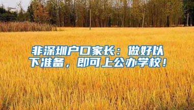 非深圳户口家长：做好以下准备，即可上公办学校！