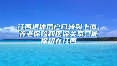 江西退休后户口转到上海，养老保险和医保关系只能保留在江西