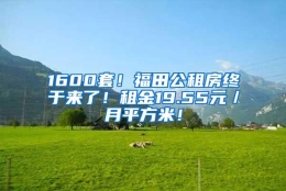 1600套！福田公租房终于来了！租金19.55元／月平方米！