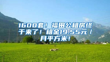 1600套！福田公租房终于来了！租金19.55元／月平方米！