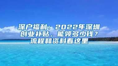 深户福利：2022年深圳创业补贴，能领多少钱？流程和资料看这里