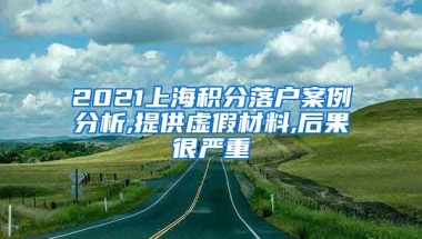 2021上海积分落户案例分析,提供虚假材料,后果很严重