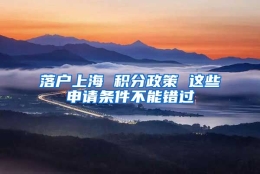 落户上海 积分政策 这些申请条件不能错过