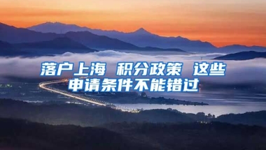 落户上海 积分政策 这些申请条件不能错过