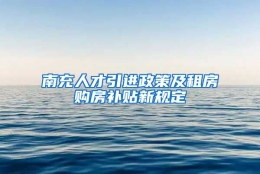 南充人才引进政策及租房购房补贴新规定