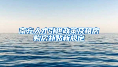 南充人才引进政策及租房购房补贴新规定