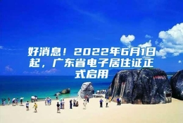 好消息！2022年6月1日起，广东省电子居住证正式启用