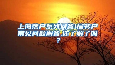 上海落户系列问答!居转户常见问题解答,你了解了吗？