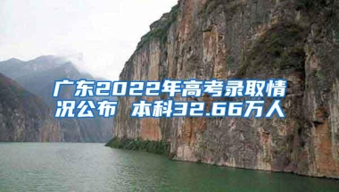 广东2022年高考录取情况公布 本科32.66万人