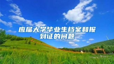 应届大学毕业生档案和报到证的问题