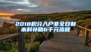 2018积分入户非全日制本科补助6千元流程