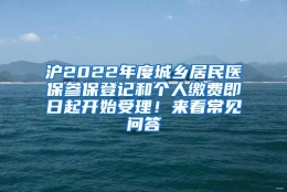 沪2022年度城乡居民医保参保登记和个人缴费即日起开始受理！来看常见问答→