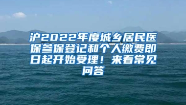 沪2022年度城乡居民医保参保登记和个人缴费即日起开始受理！来看常见问答→