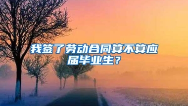 我签了劳动合同算不算应届毕业生？