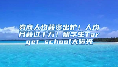 券商人均薪资出炉！人均月薪过十万！留学生Target school大曝光