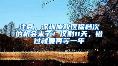 注意，深圳修改医保档次的机会来了！仅剩11天，错过就要再等一年