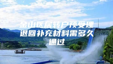 金山区居转户预受理退回补充材料需多久通过