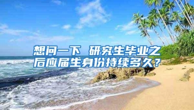 想问一下 研究生毕业之后应届生身份持续多久？