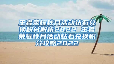 王者荣耀秋月活动钻石兑换积分解析2022 王者荣耀秋月活动钻石兑换积分攻略2022