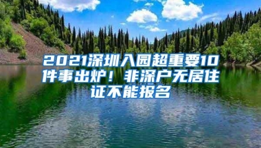 2021深圳入园超重要10件事出炉！非深户无居住证不能报名