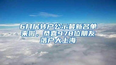 6月居转户公示最新名单来啦，恭喜978位朋友落户大上海