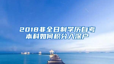 2018非全日制学历自考本科如何积分入深户