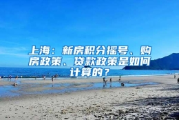 上海：新房积分摇号、购房政策、贷款政策是如何计算的？