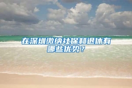 在深圳缴纳社保和退休有哪些优势？