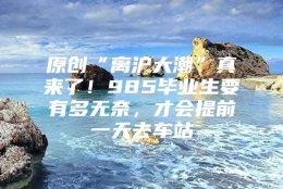 原创“离沪大潮”真来了！985毕业生要有多无奈，才会提前一天去车站