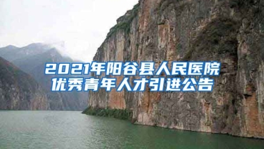 2021年阳谷县人民医院优秀青年人才引进公告