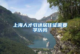 上海人才引进居住证需要学历吗