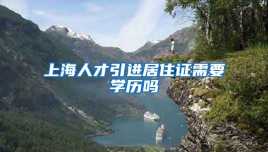 上海人才引进居住证需要学历吗