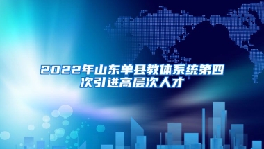 2022年山东单县教体系统第四次引进高层次人才