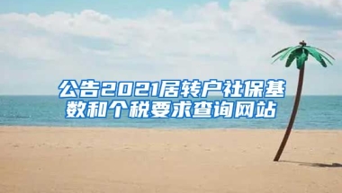 公告2021居转户社保基数和个税要求查询网站