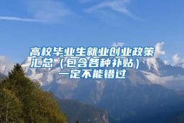 高校毕业生就业创业政策汇总（包含各种补贴） 一定不能错过