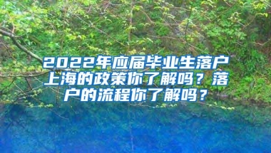 2022年应届毕业生落户上海的政策你了解吗？落户的流程你了解吗？